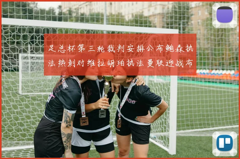 足总杯第三轮裁判安排公布鲍森执法热刺对维拉胡珀执法曼联迎战布莱顿