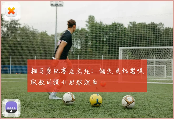 相马勇纪赛后总结：错失良机需吸取教训提升进球效率