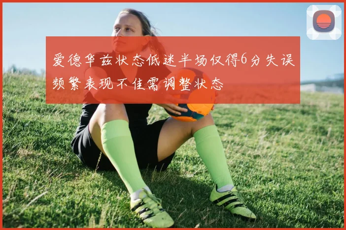 爱德华兹状态低迷半场仅得6分失误频繁表现不佳需调整状态