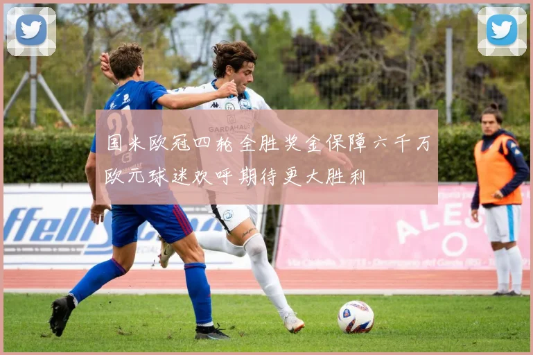 国米欧冠四轮全胜奖金保障六千万欧元球迷欢呼期待更大胜利