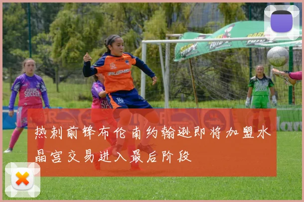 热刺前锋布伦南约翰逊即将加盟水晶宫交易进入最后阶段