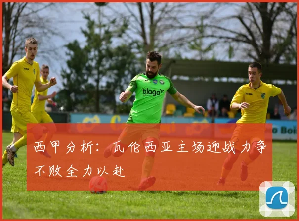 西甲分析：瓦伦西亚主场迎战力争不败全力以赴