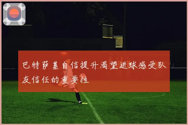 巴特萨基自信提升渴望进球感受队友信任的重要性