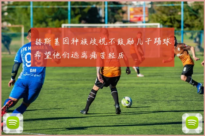 赫斯基因种族歧视不鼓励儿子踢球希望他们远离痛苦经历