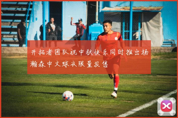 开拓者团队祝中秋快乐同时推出杨瀚森中文球衣限量发售